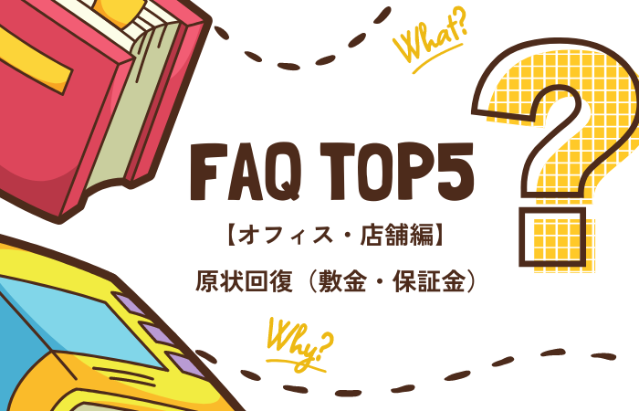 FAQ：原状回復（敷金・保証金）に関するTOP5 ー オフィス・店舗編 ー