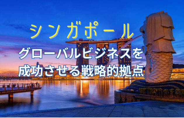 シンガポール「アジアビジネスの中心地としての魅力と挑戦」