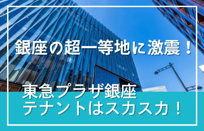 銀座の超一等地に位置する東急プラザ銀座の外観。都市開発の名門である東急不動産の象徴的なビルと、変化するテナント入居状況やワークプレイスの変容を象徴するイメージ