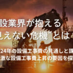 建設業界が直面する見えない危機を象徴する工事現場のイメージ。2024年の設備工事費高騰の背景と課題を解説