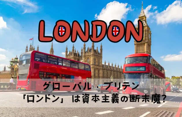 グローバル・ブリテン「ロンドン」は資本主義の断末魔?