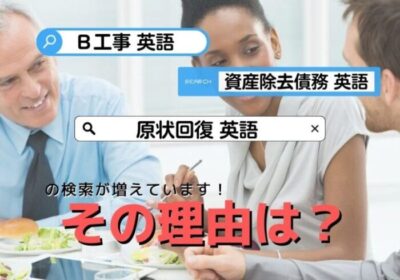 「原状回復 英語」「B工事 英語」「資産除去債務 英語」の検索が多い理由(ワケ)